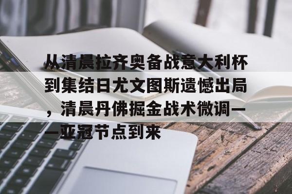 爱游戏平台登录官网-从清晨拉齐奥备战意大利杯到集结日尤文图斯遗憾出局，清晨丹佛掘金战术微调——亚冠节点到来